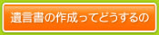 遺言書の作成ってどうするの