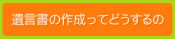 遺言書の作成ってどうするの