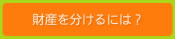 財産を分けるには？